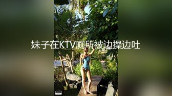 妹子在KTV厕所被边操边吐