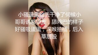 ✿水多活好不黏人✿哥哥是选择先舔下面还是先摸上面呢？爸爸的几把套装跟哥哥刚好配套被抓住小辫子了内射到大小便失禁