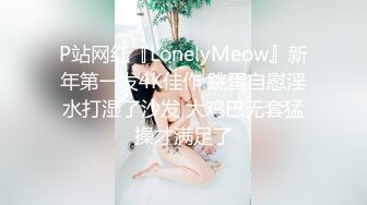 P站网红『LonelyMeow』新年第一发4K佳作 跳蛋自慰淫水打湿了沙发 大鸡巴无套猛操才满足了