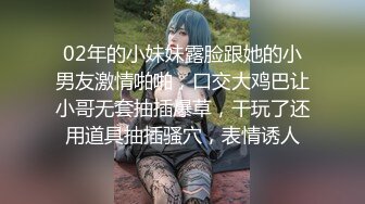 02年的小妹妹露脸跟她的小男友激情啪啪，口交大鸡巴让小哥无套抽插爆草，干玩了还用道具抽插骚穴，表情诱人