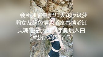    会所独家最新91天花板级萝莉女友粉色情人浴室春情浴缸灵魂碰撞 大开M字腿后入白虎嫩穴你爱了吗