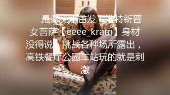 ❤️最新无水首发！推特新晋女菩萨【eeee_kram】身材没得说，挑战各种场所露出，高铁餐厅公园车站玩的就是刺激