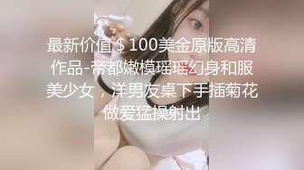 最新价值＄100美金原版高清作品-帝都嫩模瑶瑶幻身和服美少女，洋男友桌下手插菊花做爱猛操射出