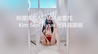 明星换脸AI-AOA金雪炫 김설현Kim Seol Hyun 丝袜高跟啪啪