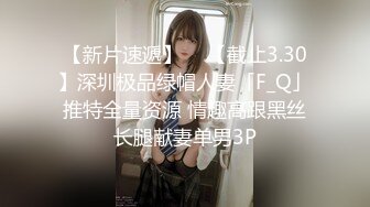 【新片速遞】  ✨【截止3.30】深圳极品绿帽人妻「F_Q」推特全量资源 情趣高跟黑丝长腿献妻单男3P