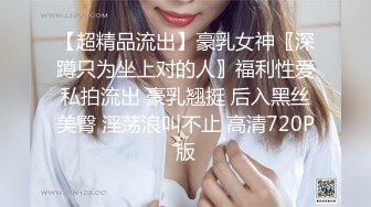 【超精品流出】豪乳女神〖深蹲只为坐上对的人〗福利性爱私拍流出 豪乳翘挺 后入黑丝美臀 淫荡浪叫不止 高清720P版