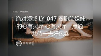 绝对领域 LY-047 双胞胎姐妹的心有灵犀 心有灵犀一点通 共侍一夫好包容