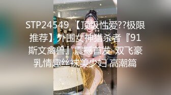 STP24549 【顶级性爱??极限推荐】外围女神猎杀者『91斯文禽兽』震撼首发-双飞豪乳情趣丝袜美少妇 高潮篇