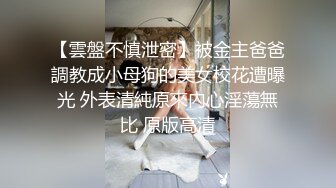 【雲盤不慎泄密】被金主爸爸調教成小母狗的美女校花遭曝光 外表清純原來內心淫蕩無比 原版高清