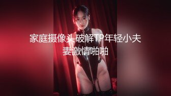 家庭摄像头破解TP年轻小夫妻激情啪啪