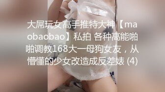 大屌玩女高手推特大神【maobaobao】私拍 各种高能啪啪调教168大一母狗女友，从懵懂的少女改造成反差婊 (4)