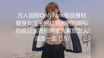 万人追踪OnlyFans极品身材健身女汉子网红亚洲四姑娘私拍疯狂紫薇粉嫩蜜穴展现女人淫荡一面 (15)