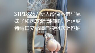 STP18267 新人颜值不错马尾妹子和炮友激情啪啪，近距离特写口交舔逼自摸掰穴上位抽插