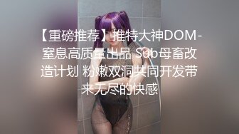 【重磅推荐】推特大神DOM-窒息高质量出品 Sub母畜改造计划 粉嫩双洞共同开发带来无尽的快感