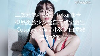 二次元萝莉少女✿Tokar浵卡✿极品露脸少女超淫三点全露出 Cosplay《猫又小粥》白虎嫩逼紧致饱