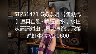 STP31471 G奶禦姐 【鱼幼微】道具自慰~疯狂喷水，水柱从逼逼射出，量大管饱，只能说好牛逼 VIP0600