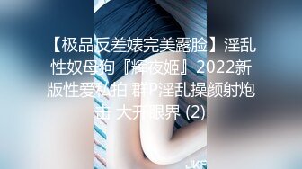 【极品反差婊完美露脸】淫乱性奴母狗『辉夜姬』2022新版性爱私拍 群P淫乱操颜射炮击 大开眼界 (2)