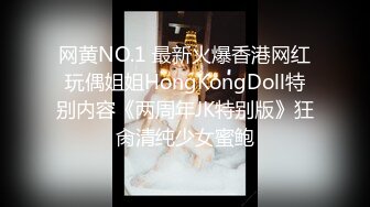 网黄NO.1 最新火爆香港网红玩偶姐姐HongKongDoll特别内容《两周年JK特别版》狂肏清纯少女蜜鲍