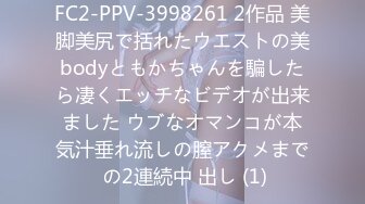 FC2-PPV-3998261 2作品 美脚美尻で括れたウエストの美bodyともかちゃんを騙したら凄くエッチなビデオが出来ました ウブなオマンコが本気汁垂れ流しの膣アクメまで の2連続中 出し (1)