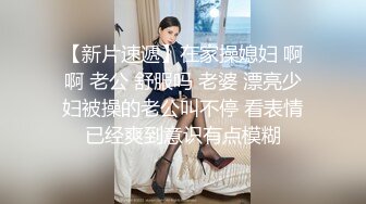 【新片速遞】在家操媳妇 啊啊 老公 舒服吗 老婆 漂亮少妇被操的老公叫不停 看表情已经爽到意识有点模糊