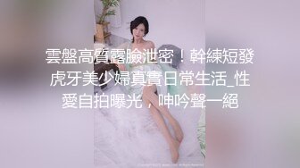 雲盤高質露臉泄密！幹練短發虎牙美少婦真實日常生活_性愛自拍曝光，呻吟聲一絕