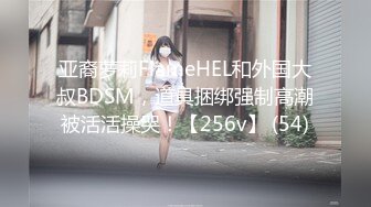 亚裔萝莉FlameHEL和外国大叔BDSM，道具捆绑强制高潮被活活操哭！【256v】 (54)