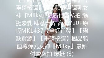 【全網首發】【稀缺資源】【重磅核彈】極品顏值導彈乳女神『Milky』最新付費私拍 爆挺豪乳 肆意玩弄 高清720P原版MK1437【全網首發】【稀缺資源】【重磅核彈】極品顏值導彈乳女神『Milky』最新付費私拍 爆挺 (3)