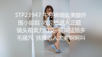 STP23947 牛仔裤细长美腿外围小姐姐  收完钱进入正题  镜头前卖力口交  骑乘猛插多毛骚穴  扶腰后入太爽啊啊叫