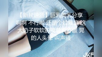 【新片速遞】巨乳美乳分享 啊啊 不行啦 还是个娃娃音 这大奶子软软的摸着真舒服 晃的人头晕 叫声骚