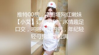 推特00后，洛丽塔网红嫩妹【小艾】订阅福利，JK情趣足口交，啪啪中出内射，年纪轻轻母狗属性拉满