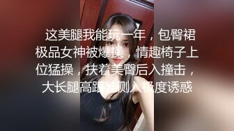   这美腿我能玩一年，包臀裙极品女神被爆操，情趣椅子上位猛操，扶着美臀后入撞击，大长腿高跟鞋侧入极度诱惑