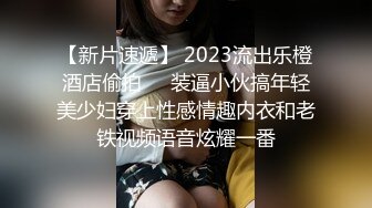 【新片速遞】 2023流出乐橙酒店偷拍❤️装逼小伙搞年轻美少妇穿上性感情趣内衣和老铁视频语音炫耀一番