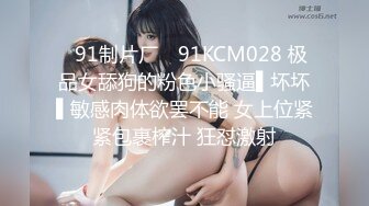 ✿91制片厂✿ 91KCM028 极品女舔狗的粉色小骚逼▌坏坏▌敏感肉体欲罢不能 女上位紧紧包裹榨汁 狂怼激射