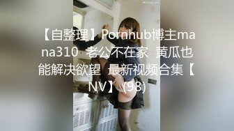 【自整理】Pornhub博主mana310  老公不在家  黄瓜也能解决欲望  最新视频合集【NV】 (98)