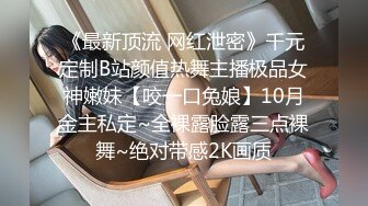 《最新顶流 网红泄密》千元定制B站颜值热舞主播极品女神嫩妹【咬一口兔娘】10月金主私定~全裸露脸露三点裸舞~绝对带感2K画质