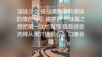 淫娃少女 极品美貌萝莉表妹的情色勾引 婷萝莉 兄妹篇之想把第一次给哥哥 极致感受肉棒从嫩穴撞到心头 口爆吞精