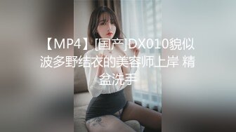 【MP4】[国产]DX010貌似波多野结衣的美容师上岸 精盆洗手