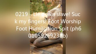 0219 - Lie down slave! Suck my fingers! Foot Worship Foot Humiliation Spit (ph6010592e9238b)