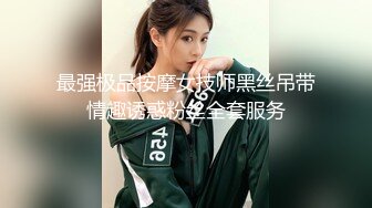 最强极品按摩女技师黑丝吊带情趣诱惑粉丝全套服务