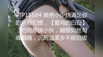 STP15584 美艳小少妇满足你的所有幻想，【爱鸡的白白】，约炮眼镜小伙，媚眼如丝勾魂摄魄，沉醉温柔乡不能自拔