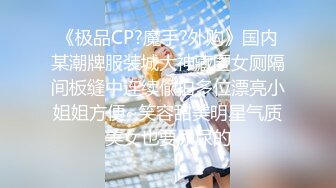 《极品CP?魔手?外购》国内某潮牌服装城大神藏匿女厕隔间板缝中连续偸拍多位漂亮小姐姐方便~笑容甜美明星气质美女也要尿尿的