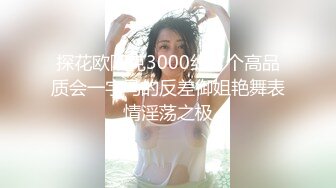 探花欧阳克3000约了个高品质会一字马的反差御姐艳舞表情淫荡之极