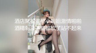 酒店聚餐灌醉小姐姐激情啪啪酒精刺激下腿都软了站不起来