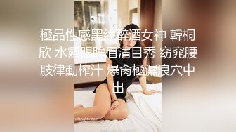 極品性感黑絲醉酒女神 韓桐欣 水靈眼眸眉清目秀 窈窕腰肢律動榨汁 爆肏極濕浪穴中出