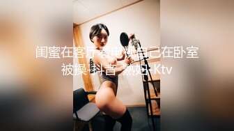 闺蜜在客厅看电视自己在卧室被操-抖音-熟妇-Ktv