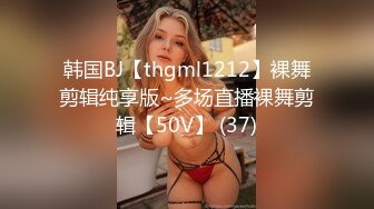 韩国BJ【thgml1212】裸舞剪辑纯享版~多场直播裸舞剪辑【50V】 (37)