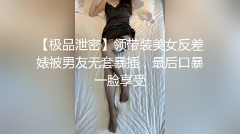 【极品泄密】领带装美女反差婊被男友无套暴插，最后口暴一脸享受