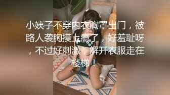 小姨子不穿内衣胸罩出门，被路人袭胸摸上瘾了，好羞耻呀，不过好刺激，解开衣服走在楼梯！