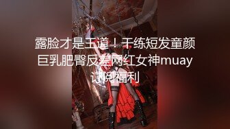 露脸才是王道！干练短发童颜巨乳肥臀反差网红女神muay订阅福利