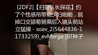 [2DF2]【扫雷队长探花】约了个性感吊带裙少妇啪啪，脱掉口交舔菊骑乘后入镜头前站立猛操 - soav_2(5644836-11733259)_evMerge [BT种子]